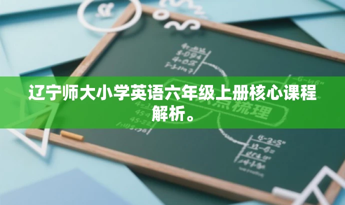 辽宁师大小学英语六年级上册核心课程解析。 辽宁师大小学英语六年级上册核心课程解析。