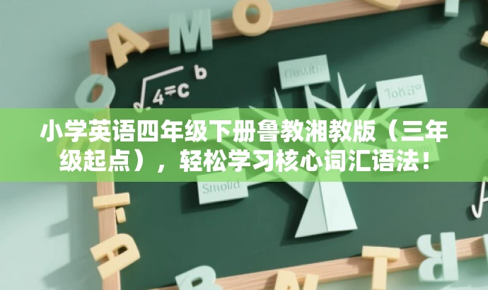 小学英语四年级下册鲁教湘教版(三年级起点),轻松学习核心词汇语法! 小学英语四年级下册鲁教湘教版(三年级起点),轻松学习核心词汇语法!