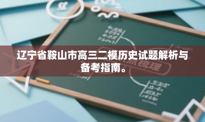 辽宁省鞍山市高三二模历史试题解析与备考指南。 辽宁省鞍山市高三二模历史试题解析与备考指南。