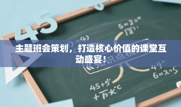 主题班会策划,打造核心价值的课堂互动盛宴! 主题班会策划,打造核心价值的课堂互动盛宴!
