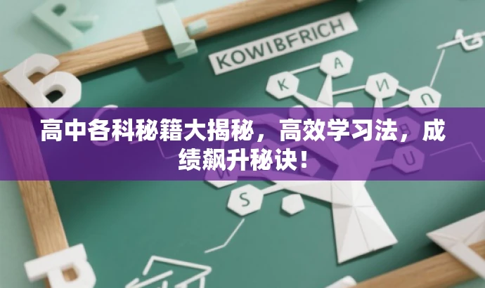 高中各科秘籍大揭秘,高效学习法,成绩飙升秘诀! 高中各科秘籍大揭秘,高效学习法,成绩飙升秘诀!
