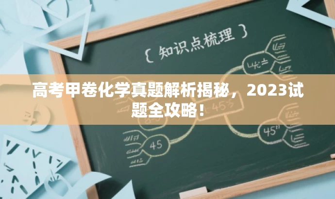 高考甲卷化学真题解析揭秘,2023试题全攻略! 高考甲卷化学真题解析揭秘,2023试题全攻略!