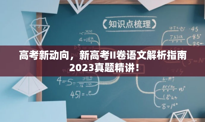 高考新动向,新高考II卷语文解析指南 2023真题精讲! 高考新动向,新高考II卷语文解析指南 2023真题精讲!