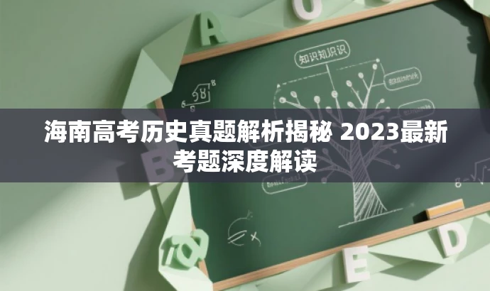 海南高考历史真题解析揭秘 2023最新考题深度解读 海南高考历史真题解析揭秘 2023最新考题深度解读