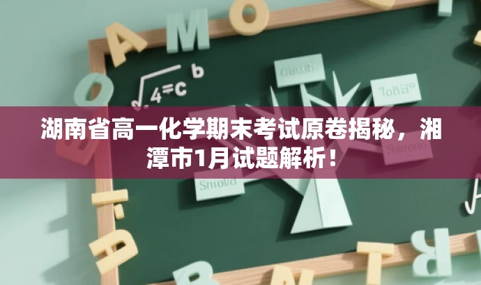 湖南省高一化学期末考试原卷揭秘,湘潭市1月试题解析! 湖南省高一化学期末考试原卷揭秘,湘潭市1月试题解析!