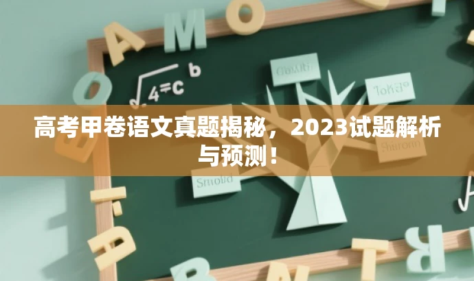 高考甲卷语文真题揭秘,2023试题解析与预测! 高考甲卷语文真题揭秘,2023试题解析与预测!