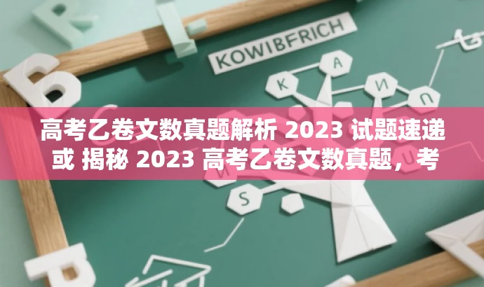高考乙卷文数真题解析 2023 试题速递 或 揭秘 2023 高考乙卷文数真题,考前必抢资料! 高考乙卷文数真题解析 2023 试题速递 或 揭秘 2023 高考乙卷文数真题,考前必抢资料!