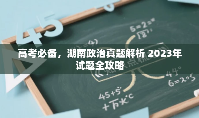 高考必备,湖南政治真题解析 2023年试题全攻略 高考必备,湖南政治真题解析 2023年试题全攻略