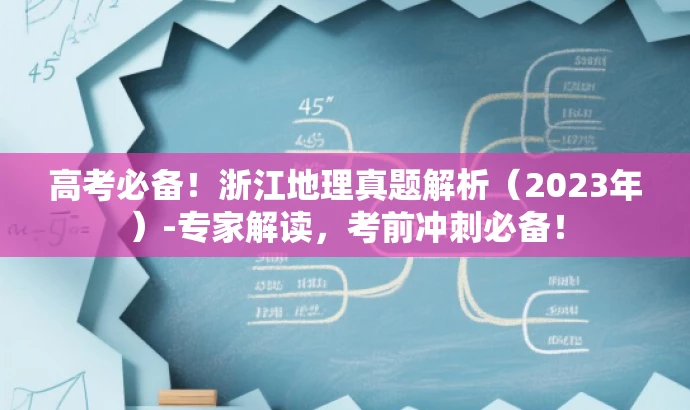 高考必备!浙江地理真题解析(2023年)-专家解读,考前冲刺必备! 高考必备!浙江地理真题解析(2023年)-专家解读,考前冲刺必备!