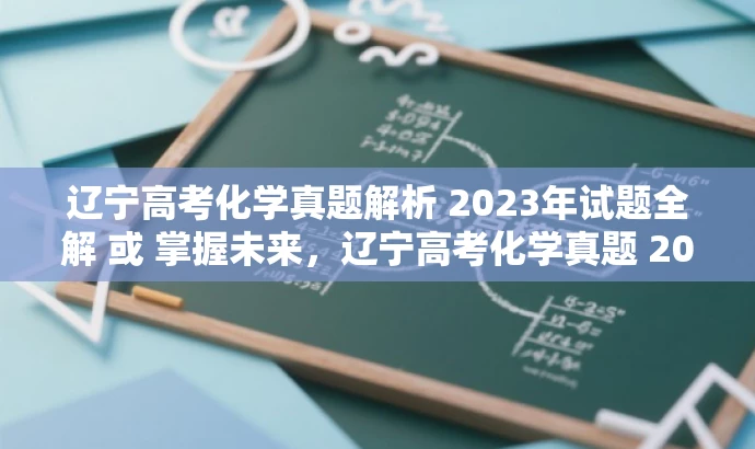 辽宁高考化学真题解析 2023年试题全解 或 掌握未来,辽宁高考化学真题 2023解析版。 辽宁高考化学真题解析 2023年试题全解 或 掌握未来,辽宁高考化学真题 2023解析版。
