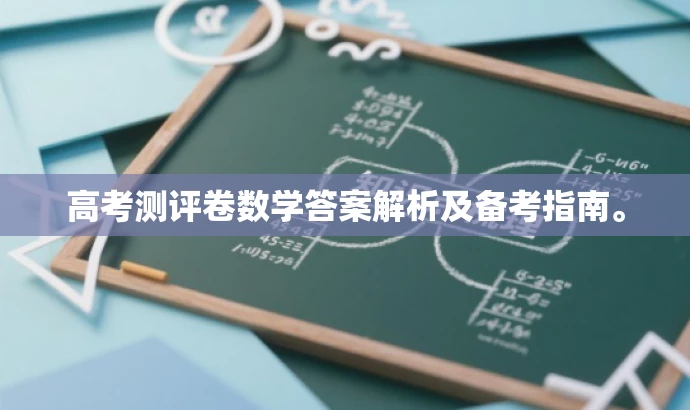 高考测评卷数学答案解析及备考指南。 高考测评卷数学答案解析及备考指南。