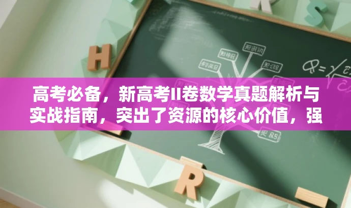 高考必备,新高考II卷数学真题解析与实战指南,突出了资源的核心价值,强调真题解析和实战指南,适用于高考学生和家长的需求,语言简洁有吸引力。 高考必备,新高考II卷数学真题解析与实战指南,突出了资源的核心价值,强调真题解析和实战指南,适用于高考学生和家长的需求,语言简洁有吸引力。