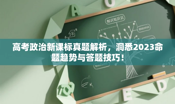 高考政治新课标真题解析,洞悉2023命题趋势与答题技巧! 高考政治新课标真题解析,洞悉2023命题趋势与答题技巧!