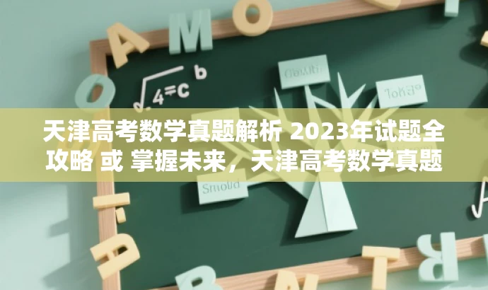 天津高考数学真题解析 2023年试题全攻略 或 掌握未来,天津高考数学真题 2023解析版。 天津高考数学真题解析 2023年试题全攻略 或 掌握未来,天津高考数学真题 2023解析版。