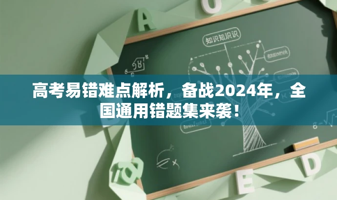 高考易错难点解析,备战2024年,全国通用错题集来袭! 高考易错难点解析,备战2024年,全国通用错题集来袭!