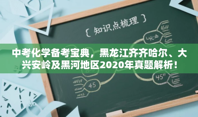 中考化学备考宝典,黑龙江齐齐哈尔、大兴安岭及黑河地区2020年真题解析! 中考化学备考宝典,黑龙江齐齐哈尔、大兴安岭及黑河地区2020年真题解析!