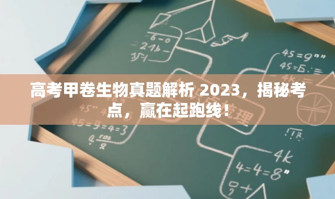 高考甲卷生物真题解析 2023,揭秘考点,赢在起跑线! 高考甲卷生物真题解析 2023,揭秘考点,赢在起跑线!