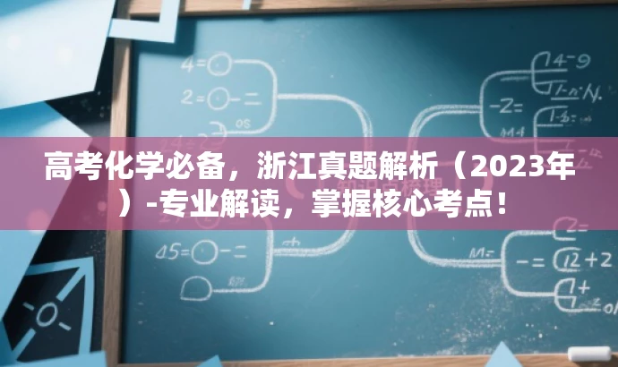 高考化学必备,浙江真题解析(2023年)-专业解读,掌握核心考点! 高考化学必备,浙江真题解析(2023年)-专业解读,掌握核心考点!