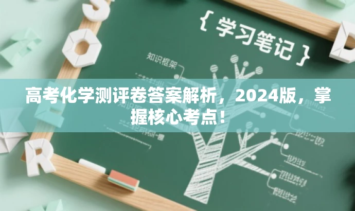 高考化学测评卷答案解析,2024版,掌握核心考点! 高考化学测评卷答案解析,2024版,掌握核心考点!