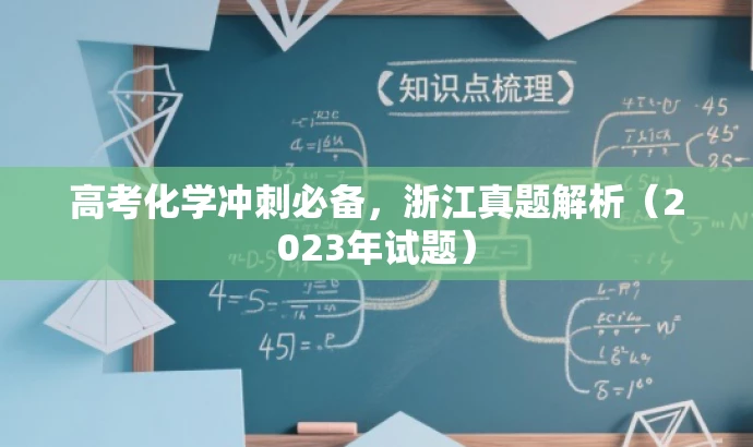 高考化学冲刺必备,浙江真题解析(2023年试题) 高考化学冲刺必备,浙江真题解析(2023年试题)