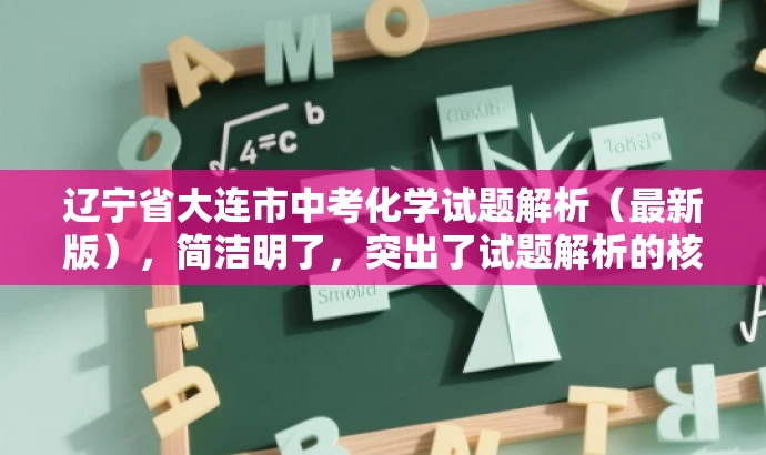 辽宁省大连市中考化学试题解析(最新版),简洁明了,突出了试题解析的核心价值,同时使用了最新版这一词汇来吸引目标人群的注意力,语言简洁有吸引力。 辽宁省大连市中考化学试题解析(最新版),简洁明了,突出了试题解析的核心价值,同时使用了最新版这一词汇来吸引目标人群的注意力,语言简洁有吸引力。