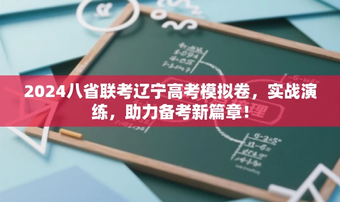2024八省联考辽宁高考模拟卷,实战演练,助力备考新篇章! 2024八省联考辽宁高考模拟卷,实战演练,助力备考新篇章!