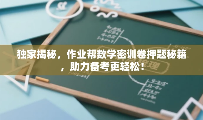 独家揭秘,作业帮数学密训卷押题秘籍,助力备考更轻松! 独家揭秘,作业帮数学密训卷押题秘籍,助力备考更轻松!