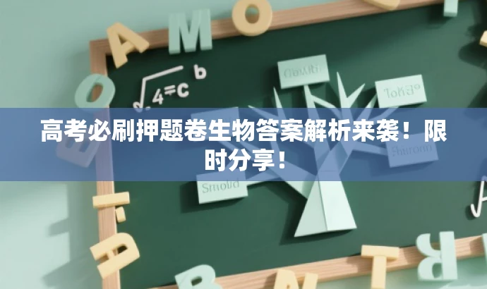 高考必刷押题卷生物答案解析来袭!限时分享! 高考必刷押题卷生物答案解析来袭!限时分享!