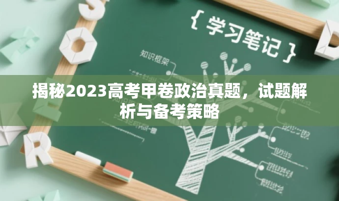 揭秘2023高考甲卷政治真题,试题解析与备考策略 揭秘2023高考甲卷政治真题,试题解析与备考策略