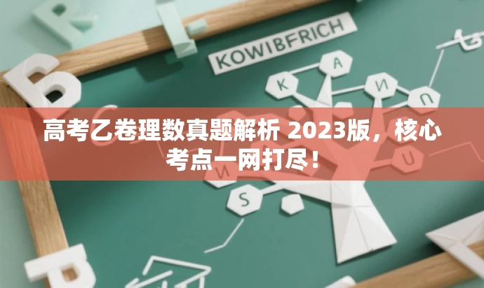 高考乙卷理数真题解析 2023版,核心考点一网打尽! 高考乙卷理数真题解析 2023版,核心考点一网打尽!