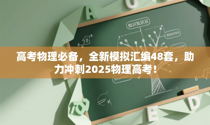 高考物理必备,全新模拟汇编48套,助力冲刺2025物理高考! 高考物理必备,全新模拟汇编48套,助力冲刺2025物理高考!