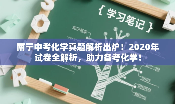 南宁中考化学真题解析出炉!2020年试卷全解析,助力备考化学! 南宁中考化学真题解析出炉!2020年试卷全解析,助力备考化学!