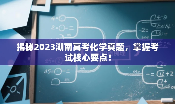 揭秘2023湖南高考化学真题,掌握考试核心要点! 揭秘2023湖南高考化学真题,掌握考试核心要点!