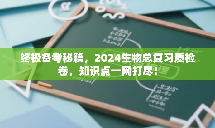 终极备考秘籍，2024生物总复习质检卷，知识点一网打尽！