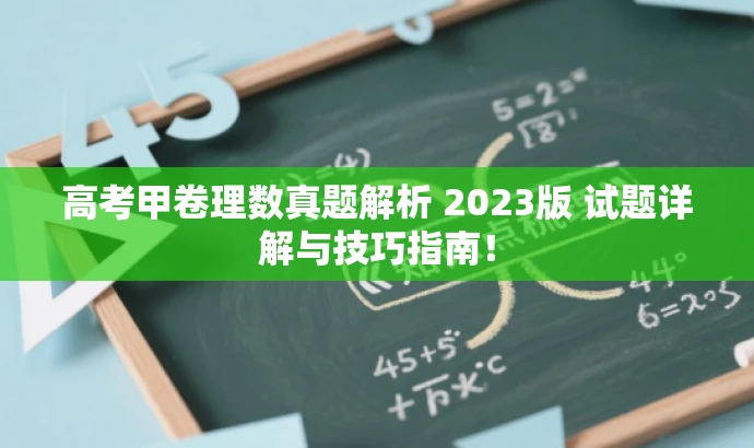 高考甲卷理数真题解析 2023版 试题详解与技巧指南! 高考甲卷理数真题解析 2023版 试题详解与技巧指南!