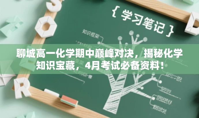 聊城高一化学期中巅峰对决,揭秘化学知识宝藏,4月考试必备资料! 聊城高一化学期中巅峰对决,揭秘化学知识宝藏,4月考试必备资料!