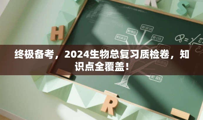 终极备考,2024生物总复习质检卷,知识点全覆盖! 终极备考,2024生物总复习质检卷,知识点全覆盖!