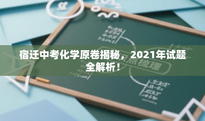 宿迁中考化学原卷揭秘,2021年试题全解析! 宿迁中考化学原卷揭秘,2021年试题全解析!