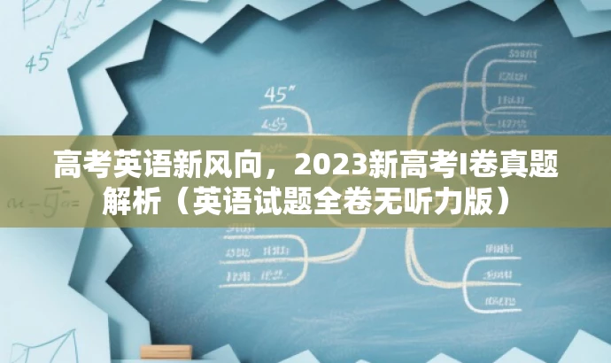 高考英语新风向,2023新高考I卷真题解析(英语试题全卷无听力版) 高考英语新风向,2023新高考I卷真题解析(英语试题全卷无听力版)