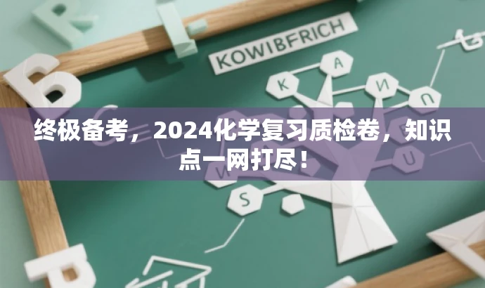 终极备考,2024化学复习质检卷,知识点一网打尽! 终极备考,2024化学复习质检卷,知识点一网打尽!