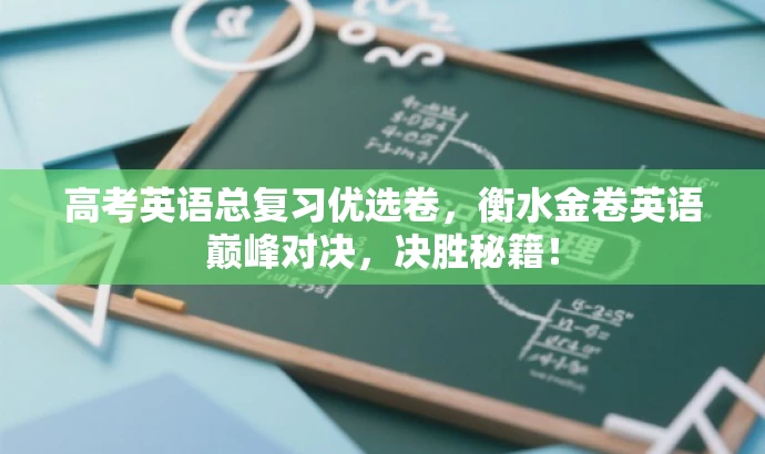 高考英语总复习优选卷,衡水金卷英语巅峰对决,决胜秘籍! 高考英语总复习优选卷,衡水金卷英语巅峰对决,决胜秘籍!