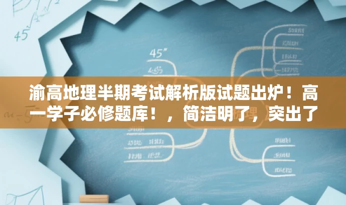 渝高地理半期考试解析版试题出炉!高一学子必修题库!,简洁明了,突出了核心价值,适配了目标人群需求,同时使用了具有吸引力的语言。 渝高地理半期考试解析版试题出炉!高一学子必修题库!,简洁明了,突出了核心价值,适配了目标人群需求,同时使用了具有吸引力的语言。