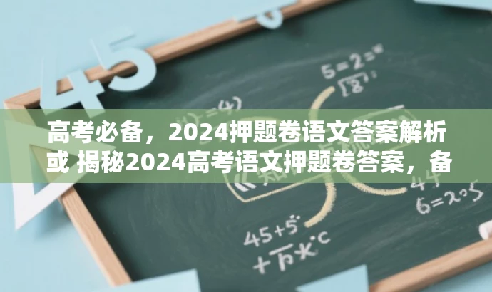 高考必备,2024押题卷语文答案解析 或 揭秘2024高考语文押题卷答案,备考必备资料。 高考必备,2024押题卷语文答案解析 或 揭秘2024高考语文押题卷答案,备考必备资料。