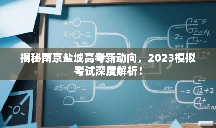 揭秘南京盐城高考新动向,2023模拟考试深度解析! 揭秘南京盐城高考新动向,2023模拟考试深度解析!