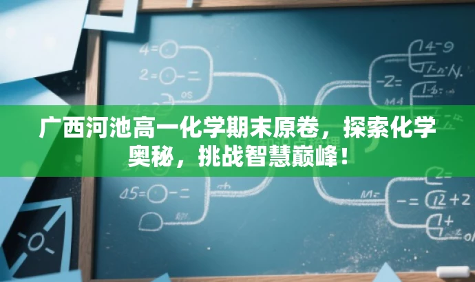 广西河池高一化学期末原卷,探索化学奥秘,挑战智慧巅峰! 广西河池高一化学期末原卷,探索化学奥秘,挑战智慧巅峰!