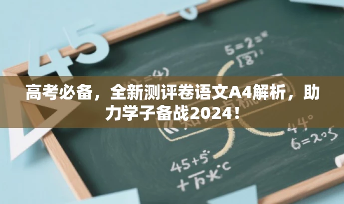 高考必备,全新测评卷语文A4解析,助力学子备战2024! 高考必备,全新测评卷语文A4解析,助力学子备战2024!