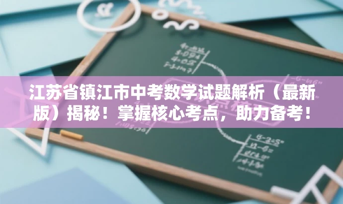 江苏省镇江市中考数学试题解析(最新版)揭秘!掌握核心考点,助力备考! 江苏省镇江市中考数学试题解析(最新版)揭秘!掌握核心考点,助力备考!
