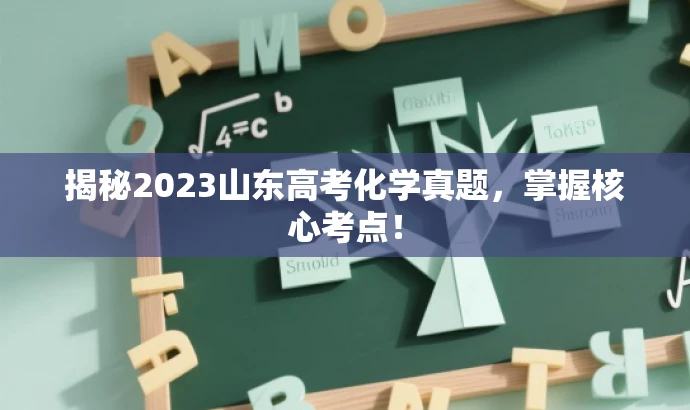 揭秘2023山东高考化学真题,掌握核心考点! 揭秘2023山东高考化学真题,掌握核心考点!