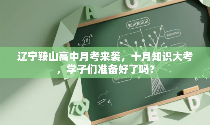 辽宁鞍山高中月考来袭,十月知识大考,学子们准备好了吗? 辽宁鞍山高中月考来袭,十月知识大考,学子们准备好了吗?