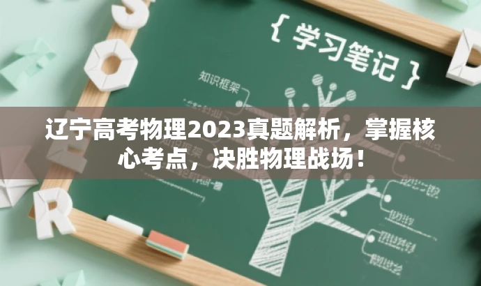 辽宁高考物理2023真题解析,掌握核心考点,决胜物理战场! 辽宁高考物理2023真题解析,掌握核心考点,决胜物理战场!